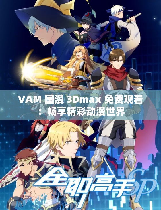 VAM 国漫 3Dmax 免费观看：畅享精彩动漫世界