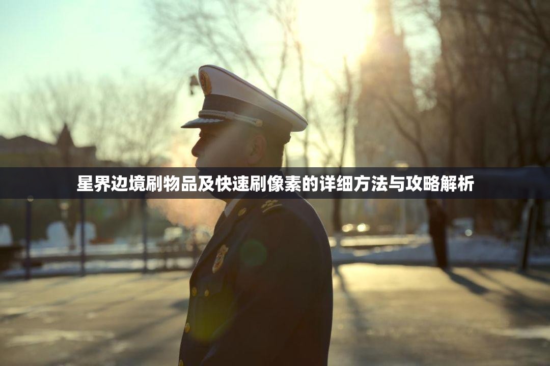 星界边境刷物品及快速刷像素的详细方法与攻略解析