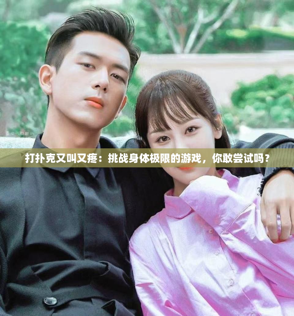 打扑克又叫又疼：挑战身体极限的游戏，你敢尝试吗？