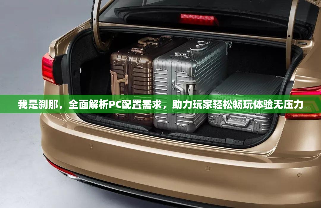 我是刹那，全面解析PC配置需求，助力玩家轻松畅玩体验无压力