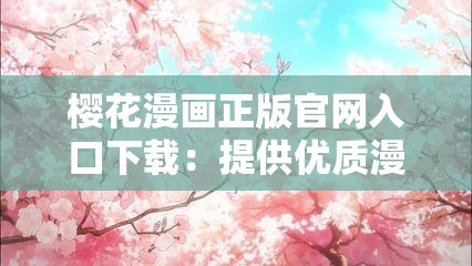 樱花漫画正版官网入口下载：提供优质漫画资源