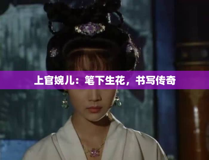 上官婉儿：笔下生花，书写传奇