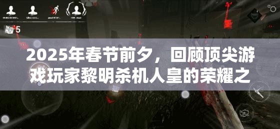2025年春节前夕,回顾顶尖游戏玩家黎明杀机人皇的荣耀之路 2025年春节前夕,回顾顶尖游戏玩家黎明杀机人皇的荣耀之路