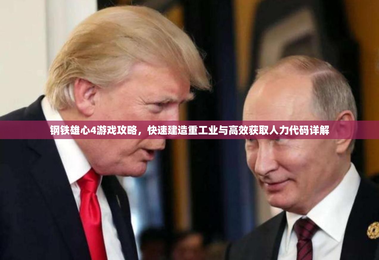 钢铁雄心4游戏攻略,快速建造重工业与高效获取人力代码详解 钢铁雄心4游戏攻略,快速建造重工业与高效获取人力代码详解