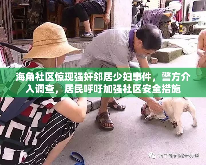 海角社区惊现强奸邻居少妇事件,警方介入调查,居民呼吁加强社区安全措施 海角社区惊现强奸邻居少妇事件,警方介入调查,居民呼吁加强社区安全措施