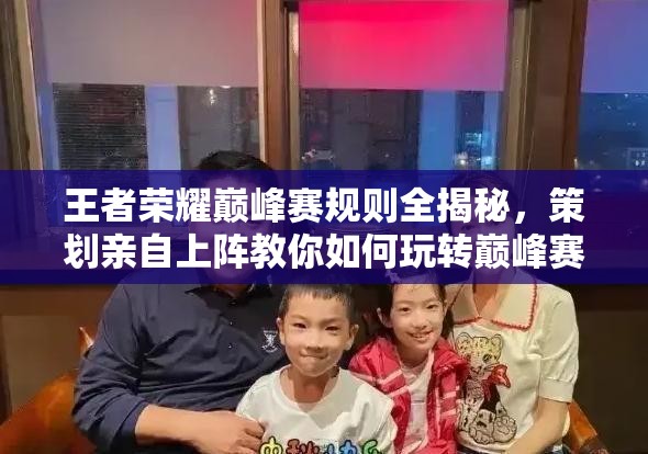 王者荣耀巅峰赛规则全揭秘，策划亲自上阵教你如何玩转巅峰赛？