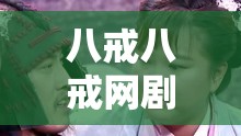 八戒八戒网剧在哪能在线观看？5 集精彩剧情等你解锁想在线观看八戒八戒网剧第 5 集？这里有你想要的答案八戒八戒网剧在线观看 5，精彩情节不容错过，快来看