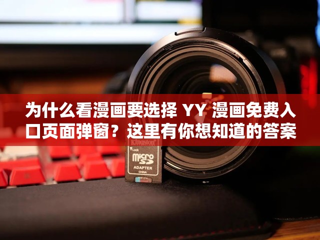 为什么看漫画要选择 YY 漫画免费入口页面弹窗？这里有你想知道的答案