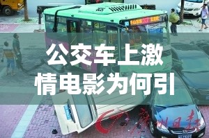 公交车上激情电影为何引人关注？探寻其背后的原因与影响需要提醒的是，在公交车等公共场合播放不适当的内容是不合适的行为，可能会对他人造成不良影响