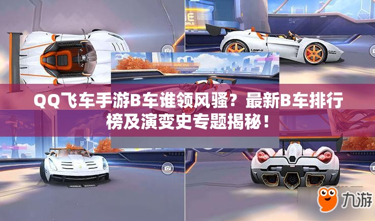 QQ飞车手游B车谁领风骚？最新B车排行榜及演变史专题揭秘！