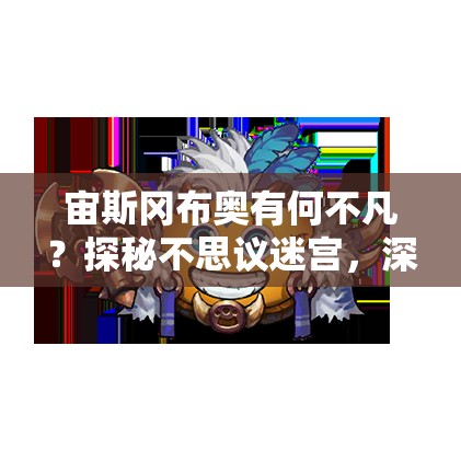 宙斯冈布奥有何不凡？探秘不思议迷宫，深度解析技能与角色评价