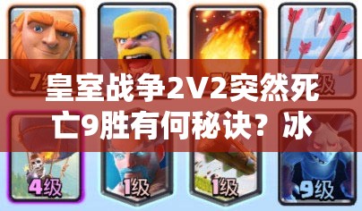 皇室战争2V2突然死亡9胜有何秘诀？冰冻火箭猪桶组合能否助你夺冠？