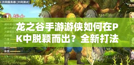 龙之谷手游游侠如何在PK中脱颖而出？全新打法与技能搭配揭秘！